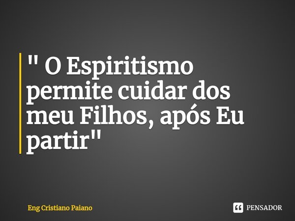 ⁠" O Espiritismo permite cuidar dos meu Filhos, após Eu partir"... Frase de Eng Cristiano Paiano.