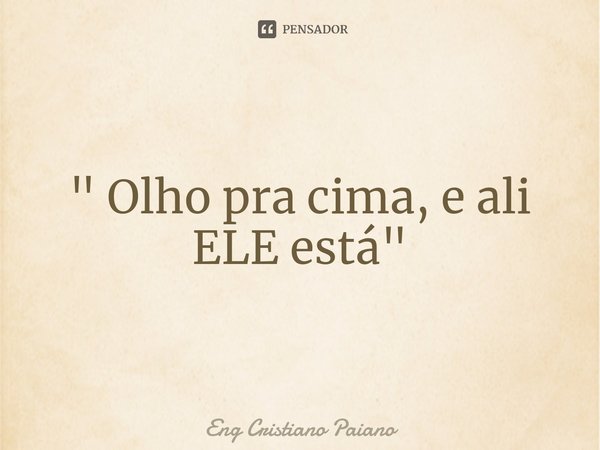 ⁠" Olho pra cima, e ali ELE está "... Frase de Eng Cristiano Paiano.