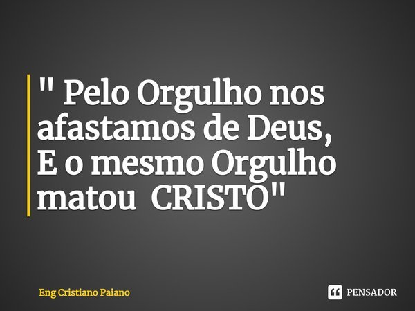 ⁠" Pelo Orgulho nos afastamos de Deus, E o mesmo Orgulho matou CRISTO"... Frase de Eng Cristiano Paiano.