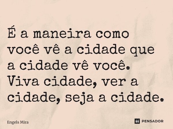 ⁠É a maneira como você vê a cidade que a cidade vê você. Viva cidade, ver a cidade, seja a cidade.... Frase de Engels Miranda.