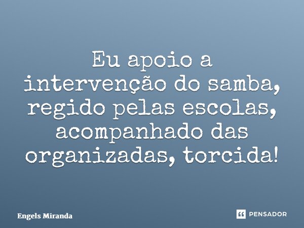 ⁠Eu apoio a intervenção do samba, regido pelas escolas, acompanhado das organizadas, torcida!... Frase de Engels Miranda.