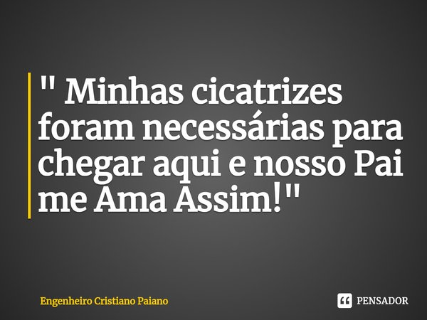 ⁠" Minhas cicatrizes foram necessárias para chegar aqui e nosso Pai me Ama Assim!"... Frase de Engenheiro Cristiano Paiano.