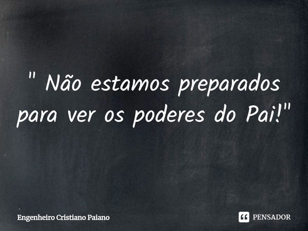 ⁠⁠" Não estamos preparados para ver os poderes do Pai! "... Frase de Engenheiro Cristiano Paiano.