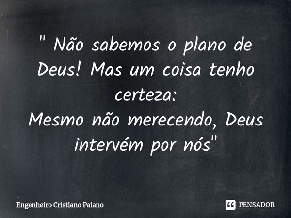 ⁠" Não sabemos o plano de Deus! Mas um coisa tenho certeza:
Mesmo não merecendo, Deus intervém por nós "... Frase de Engenheiro Cristiano Paiano.