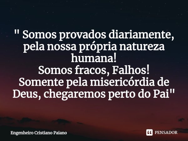 ⁠" Somos provados diariamente,
pela nossa própria natureza humana!
Somos fracos, Falhos!
Somente pela misericórdia de Deus, chegaremos perto do Pai"... Frase de Engenheiro Cristiano Paiano.