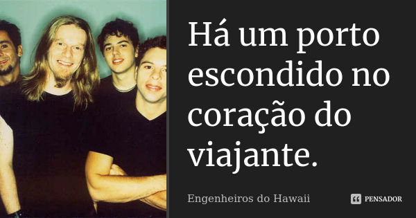 Há um porto escondido no coração do viajante.... Frase de Engenheiros Do Hawaii.