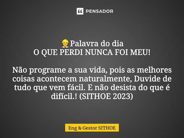 ⁠👷Palavra do dia O QUE PERDI NUNCA FOI MEU! Não programe a sua vida, pois as melhores coisas acontecem naturalmente, Duvide de tudo que vem fácil. E não desista... Frase de Eng  Gestor SITHOE.
