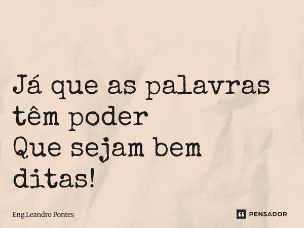 ⁠ Já que as palavras têm poder Que sejam bem ditas!... Frase de Eng.Leandro Pontes.