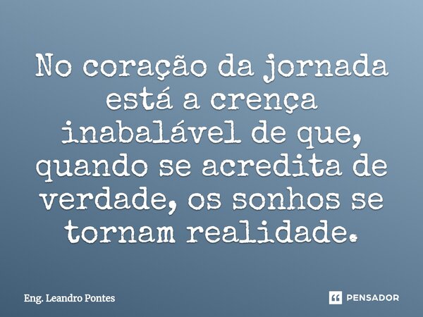 No coração da jornada está a crença inabalável de que, quando se acredita de verdade, os sonhos se tornam realidade.⁠... Frase de Eng. Leandro Pontes.