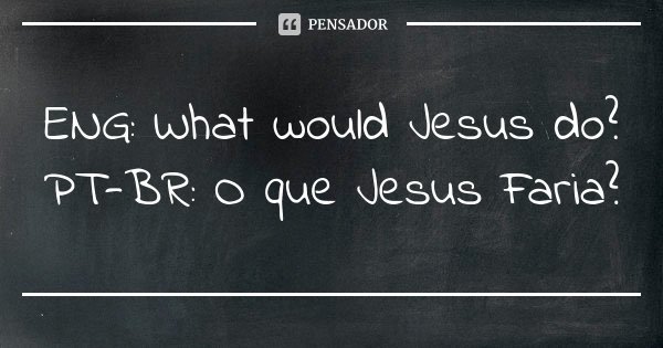 ENG: What would Jesus do? PT-BR: O que Jesus Faria?