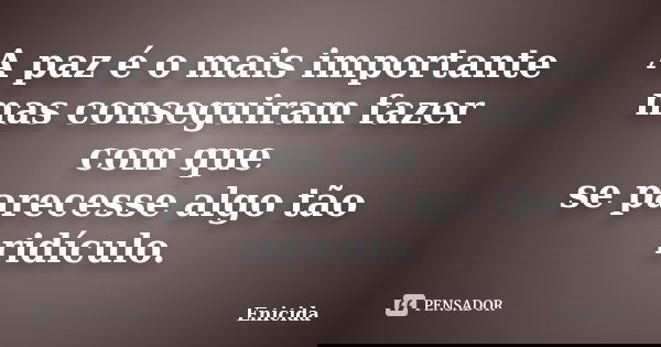 A paz é o mais importante mas conseguiram fazer com que se parecesse algo tão ridículo.... Frase de Enicida.