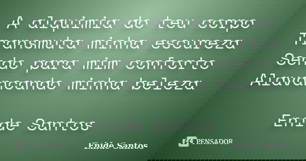 A alquimia do teu corpo Transmuta minha escureza Sendo para mim conforto Alavancando minha beleza Enide Santos... Frase de Enide Santos.