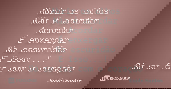 Abrir os olhos Não é acordar Acordar É enxergar Na escuridão E isso...! Só se faz com o coração... Frase de Enide Santos.