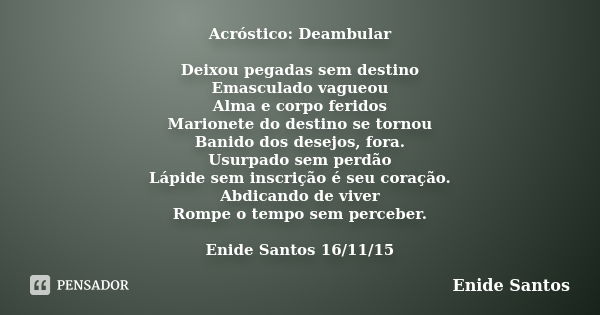 Acróstico: Deambular Deixou pegadas sem destino Emasculado vagueou Alma e corpo feridos Marionete do destino se tornou Banido dos desejos, fora. Usurpado sem pe... Frase de Enide Santos.