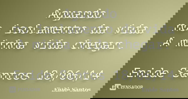 Aguardo no isolamento da vida A minha vida chegar. Enide Santos 18/06/14... Frase de Enide Santos.