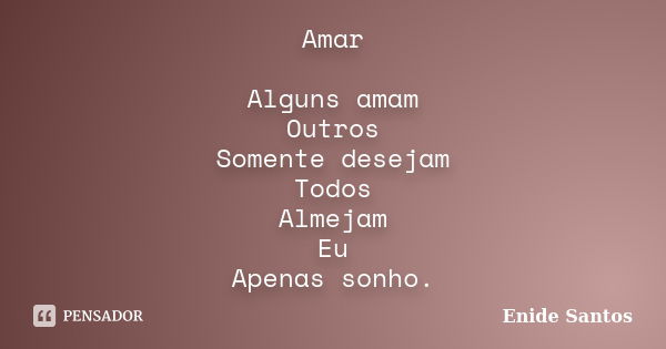 Amar Alguns amam Outros Somente desejam Todos Almejam Eu Apenas sonho.... Frase de Enide Santos.