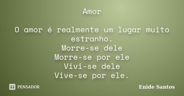 Amor O amor é realmente um lugar muito estranho. Morre-se dele Morre-se por ele Vivi-se dele Vive-se por ele.... Frase de Enide Santos.