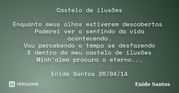 Castelo de ilusões Enquanto meus olhos estiverem descobertos Poderei ver o sentindo da vida acontecendo. Vou percebendo o tempo se desfazendo E dentro do meu ca... Frase de Enide Santos.