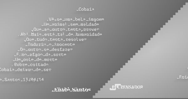 Cobaia Vê-se uma bela imagem Um animal sem maldade Que ao outro tenta prover Ah! Mais está tal de humanidade Que tudo tenta resolver Induziu o inocente Do outro... Frase de Enide Santos.