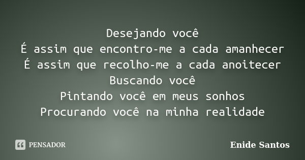 Desejando você É assim que encontro-me a cada amanhecer É assim que recolho-me a cada anoitecer Buscando você Pintando você em meus sonhos Procurando você na mi... Frase de Enide Santos.