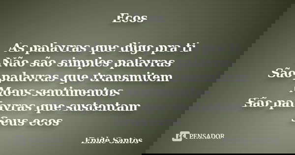 Ecos As palavras que digo pra ti Não são simples palavras São palavras que transmitem Meus sentimentos São palavras que sustentam Seus ecos... Frase de Enide Santos.
