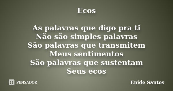 Ecos As palavras que digo pra ti Não são simples palavras São palavras que transmitem Meus sentimentos São palavras que sustentam Seus ecos... Frase de Enide Santos.