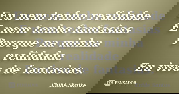Eu nem tenho realidade E nem tenho fantasias Porque na minha realidade Eu vivo de fantasias.... Frase de Enide Santos.