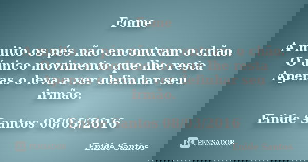 Fome A muito os pés não encontram o chão. O único movimento que lhe resta Apenas o leva a ver definhar seu irmão. Enide Santos 08/03/2016... Frase de Enide Santos.