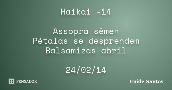 Haikai -14 Assopra sêmen Pétalas se desprendem Balsamizas abril 24/02/14... Frase de Enide Santos.