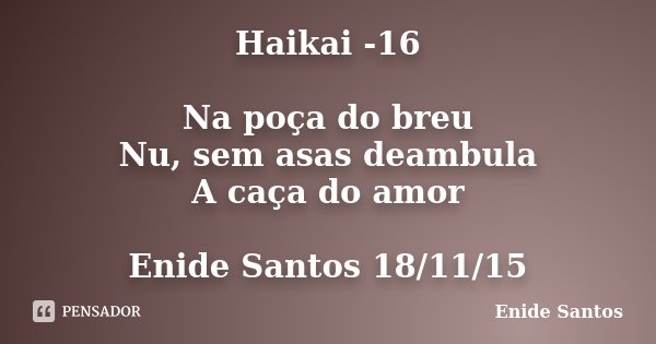 Haikai -16 Na poça do breu Nu, sem asas deambula A caça do amor Enide Santos 18/11/15... Frase de Enide Santos.
