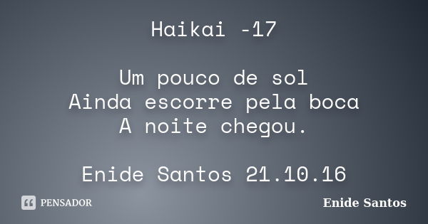 Haikai -17 Um pouco de sol Ainda escorre pela boca A noite chegou. Enide Santos 21.10.16... Frase de Enide Santos.