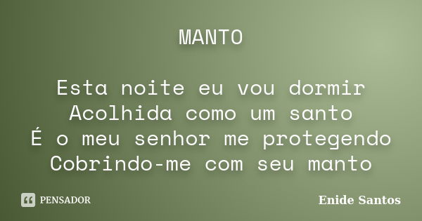 MANTO Esta noite eu vou dormir Acolhida como um santo É o meu senhor me protegendo Cobrindo-me com seu manto... Frase de Enide Santos.