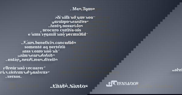 Meu Toque Na ilha do que sou garimpo sentires tento possuí-los procuro cultiva-los é uma regalia não permitida É um benefício concedido somente ao perfeito mas ... Frase de Enide Santos.