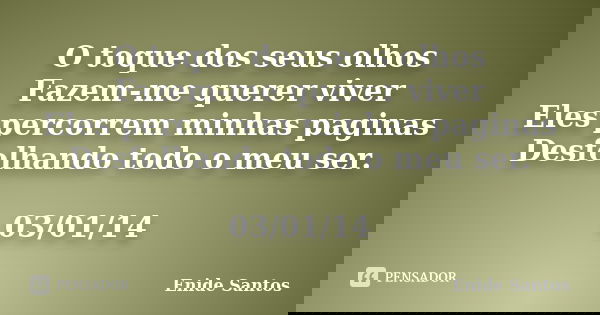 O toque dos seus olhos Fazem-me querer viver Eles percorrem minhas paginas Desfolhando todo o meu ser. 03/01/14... Frase de Enide Santos.