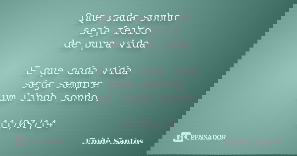 Que cada sonho seja feito de pura vida E que cada vida seja sempre um lindo sonho. 11/03/14... Frase de Enide Santos.