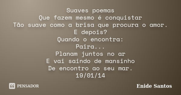 Suaves poemas Que fazem mesmo é conquistar Tão suave como a brisa que procura o amor. E depois? Quando o encontra: Paira... Planam juntos no ar E vai saindo de ... Frase de Enide Santos.