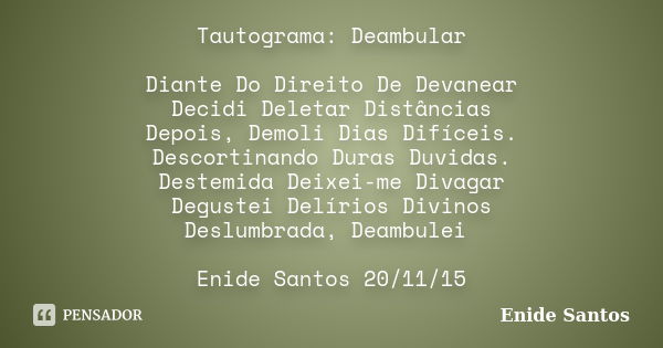 Tautograma: Deambular Diante Do Direito De Devanear Decidi Deletar Distâncias Depois, Demoli Dias Difíceis. Descortinando Duras Duvidas. Destemida Deixei-me Div... Frase de Enide Santos.