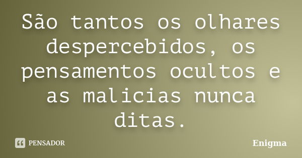 São tantos os olhares despercebidos, os pensamentos ocultos e as malicias nunca ditas.... Frase de Enigma.