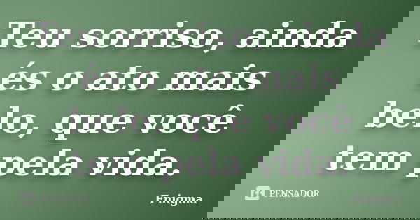 Teu sorriso, ainda és o ato mais belo, que você tem pela vida.... Frase de Enigma.
