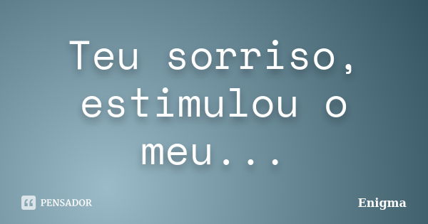 Teu sorriso, estimulou o meu...... Frase de Enigma.