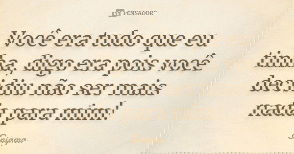 Você era tudo que eu tinha, digo era pois você decidiu não ser mais nada para mim!... Frase de Enigma.
