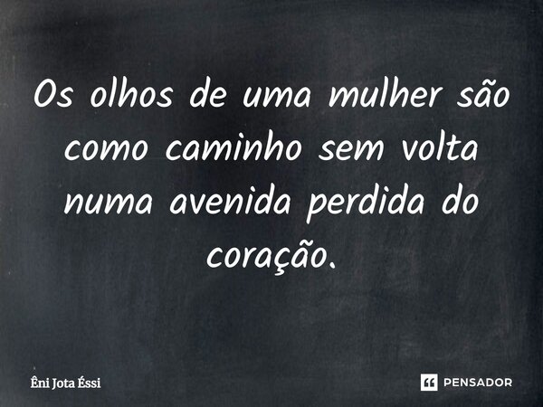 ⁠Os olhos de uma mulher são como caminho sem volta numa avenida perdida do coração.... Frase de Êni Jota Éssi.