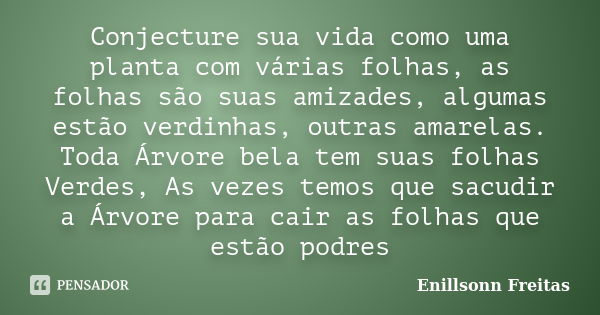 Conjecture sua vida como uma planta com várias folhas, as folhas são suas amizades, algumas estão verdinhas, outras amarelas. Toda Árvore bela tem suas folhas V... Frase de Enillsonn Freitas.