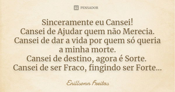 Sinceramente eu Cansei! Cansei de Ajudar quem não Merecia. Cansei de dar a vida por quem só queria a minha morte. Cansei de destino, agora é Sorte. Cansei de se... Frase de Enillsonn Freitas.