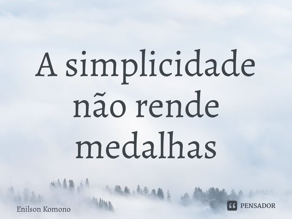 ⁠A simplicidade não rende medalhas... Frase de Enilson Komono.