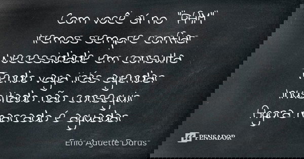 Com você aí no "PAM" Iremos sempre confiar Necessidade em consulta Tendo vaga irás agendar Inusitado não conseguir Agora marcado é aguadar... Frase de Enio Aguette Darus.