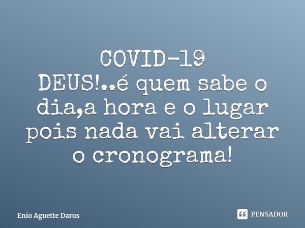COVID-19
DEUS!..é quem sabe o dia,a hora e o lugar pois nada vai alterar o cronograma!⁠... Frase de Enio Aguette Darus.