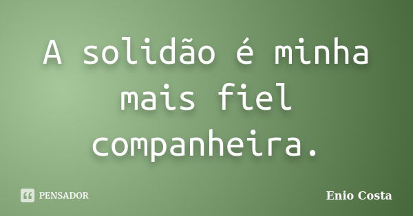 A solidão é minha mais fiel companheira.... Frase de Enio Costa.