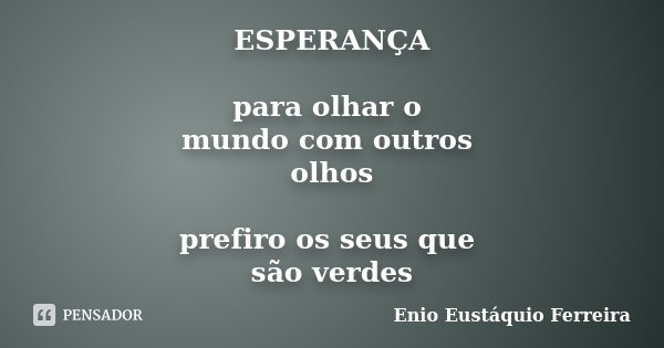ESPERANÇA para olhar o mundo com outros olhos prefiro os seus que são verdes... Frase de Enio Eustáquio Ferreira.