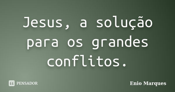 Jesus, a solução para os grandes conflitos.... Frase de Enio Marques.